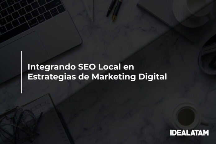 Integrando SEO Local en Estrategias de Marketing Digital