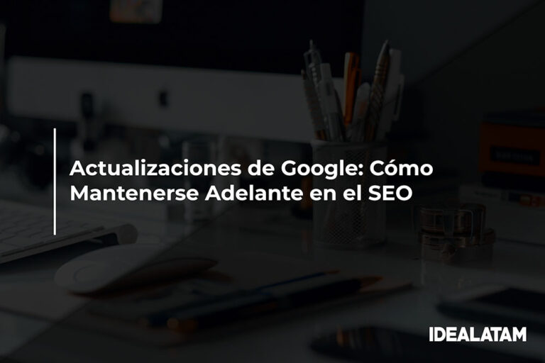 Actualizaciones de Google: Cómo Mantenerse Adelante en el SEO